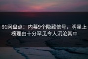 91网盘点：内幕9个隐藏信号，明星上榜理由十分罕见令人沉沦其中