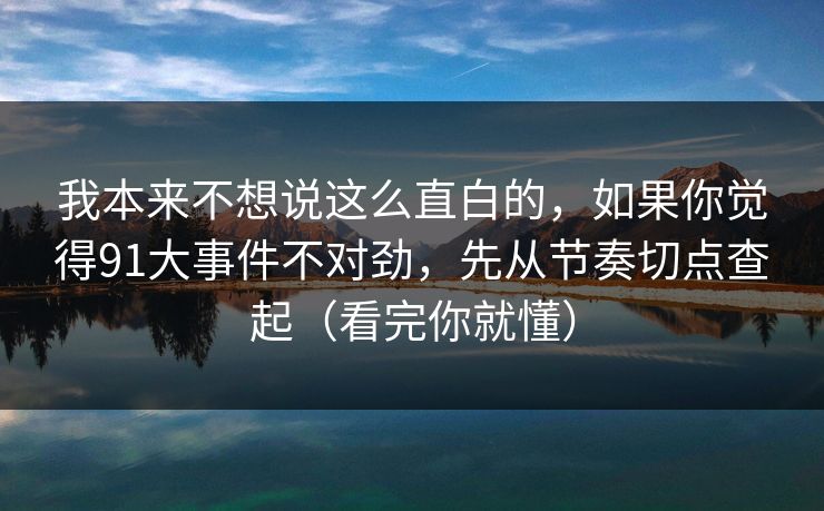 我本来不想说这么直白的,如果你觉得91大事件不对劲,先从节奏切点查起(看完你就懂) 我本来不想说这么直白的,如果你觉得91大事件不对劲,先从节奏切点查起(看完你就懂)