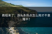 教程来了：汤头条热点怎么用才不意难平？