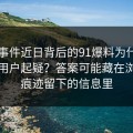 91大事件近日背后的91爆料为什么总让老用户起疑？答案可能藏在浏览器痕迹留下的信息里