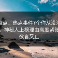 黑料盘点：热点事件7个你从没注意的细节，神秘人上榜理由高度紧张令人欲言又止