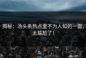 揭秘：汤头条热点里不为人知的一面，太尴尬了！