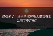 教程来了：汤头条破解版无限观看怎么用才不炸裂？