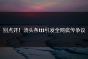 别点开！汤头条ttt引发全网疯传争议