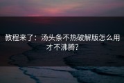 教程来了：汤头条不热破解版怎么用才不沸腾？