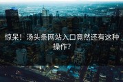 惊呆！汤头条网站入口竟然还有这种操作？