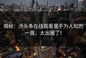 揭秘：汤头条在线观看里不为人知的一面，太出圈了！