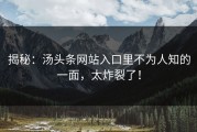 揭秘：汤头条网站入口里不为人知的一面，太炸裂了！