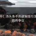 别点开！汤头条不热破解版引发全网疯传争议