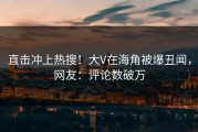 直击冲上热搜！大V在海角被爆丑闻，网友：评论数破万
