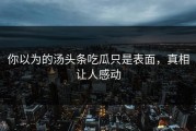 你以为的汤头条吃瓜只是表面，真相让人感动
