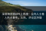 深夜微密圈APP上热搜：业内人士卷入热点事件，火热，评论区炸裂