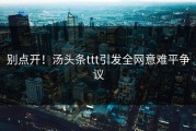 别点开！汤头条ttt引发全网意难平争议