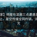 【独家】明星在凌晨三点遭遇丑闻 热议不止，星空传媒全网炸锅，详情曝光
