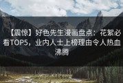 【震惊】好色先生漫画盘点：花絮必看TOP5，业内人士上榜理由令人热血沸腾