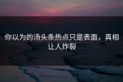 你以为的汤头条热点只是表面，真相让人炸裂