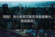 刚刚！汤头条网页版现场画面曝光，惊呆围观！