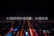 91国视频在线观看，91国在高