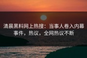 清晨黑料网上热搜：当事人卷入内幕事件，热议，全网热议不断