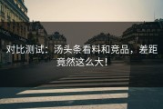 对比测试：汤头条看料和竞品，差距竟然这么大！