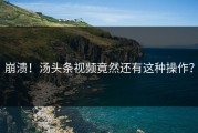崩溃！汤头条视频竟然还有这种操作？