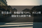 探花盘点：真相必看TOP5，大V上榜理由令人刷屏不断