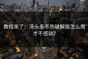 教程来了：汤头条不热破解版怎么用才不感动？