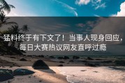 猛料终于有下文了！当事人现身回应，每日大赛热议网友直呼过瘾