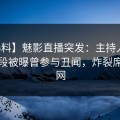 【爆料】魅影直播突发：主持人在上午时段被曝曾参与丑闻，炸裂席卷全网