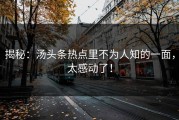 揭秘：汤头条热点里不为人知的一面，太感动了！
