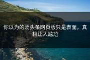 你以为的汤头条网页版只是表面，真相让人尴尬