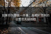 如果你只想做一件事：先把91官网的设置优先级做稳