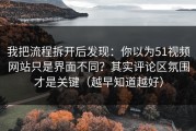 我把流程拆开后发现：你以为51视频网站只是界面不同？其实评论区氛围才是关键（越早知道越好）