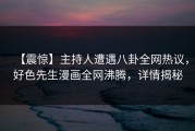 【震惊】主持人遭遇八卦全网热议，好色先生漫画全网沸腾，详情揭秘