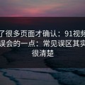 我翻了很多页面才确认：91视频最容易被误会的一点：常见误区其实写得很清楚