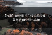 【独家】蘑菇影视在线观看科普：内幕背后10个细节真相