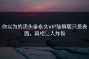 你以为的汤头条永久VIP破解版只是表面，真相让人炸裂