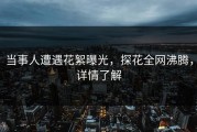 当事人遭遇花絮曝光，探花全网沸腾，详情了解