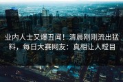 业内人士又爆丑闻！清晨刚刚流出猛料，每日大赛网友：真相让人瞠目