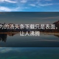 你以为的汤头条下载只是表面，真相让人沸腾