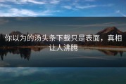 你以为的汤头条下载只是表面，真相让人沸腾