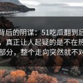 热度背后的阴谋：51吃瓜翻到后面才发现，真正让人起疑的是不在热搜上的部分，整个走向突然就不对了