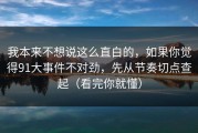 我本来不想说这么直白的，如果你觉得91大事件不对劲，先从节奏切点查起（看完你就懂）
