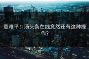 意难平！汤头条在线竟然还有这种操作？