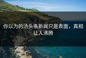 你以为的汤头条新闻只是表面，真相让人沸腾