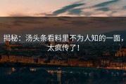 揭秘：汤头条看料里不为人知的一面，太疯传了！