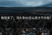 教程来了：汤头条ttt怎么用才不炸裂？