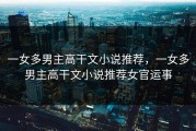 一女多男主高干文小说推荐，一女多男主高干文小说推荐女官运事