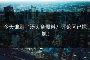 今天谁刷了汤头条爆料？评论区已尴尬！