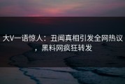 大V一语惊人：丑闻真相引发全网热议，黑料网疯狂转发